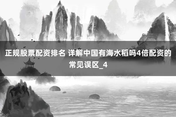 正规股票配资排名 详解中国有海水稻吗4倍配资的常见误区_4