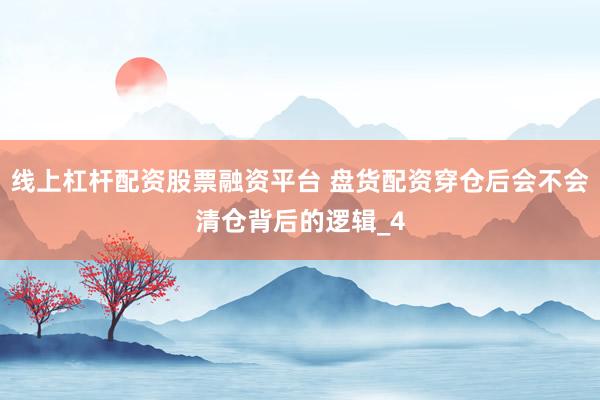 线上杠杆配资股票融资平台 盘货配资穿仓后会不会清仓背后的逻辑_4