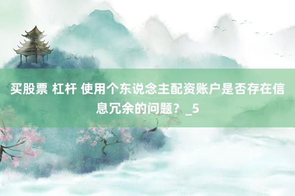买股票 杠杆 使用个东说念主配资账户是否存在信息冗余的问题？_5