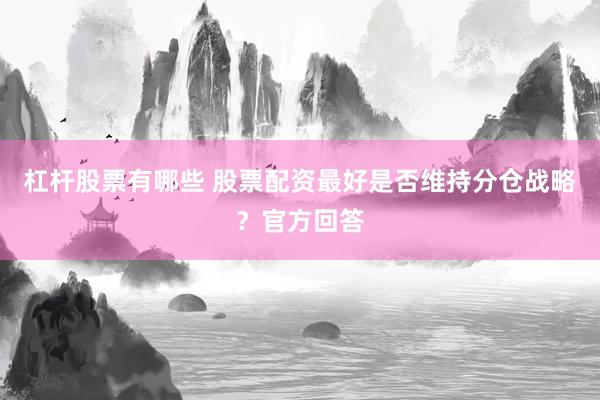杠杆股票有哪些 股票配资最好是否维持分仓战略？官方回答