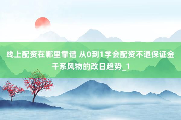 线上配资在哪里靠谱 从0到1学会配资不退保证金干系风物的改日趋势_1