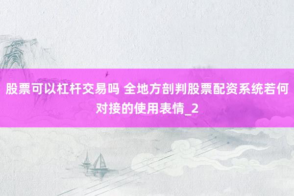 股票可以杠杆交易吗 全地方剖判股票配资系统若何对接的使用表情_2