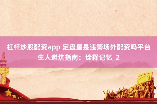 杠杆炒股配资app 定盘星是违警场外配资吗平台生人避坑指南：诠释记忆_2