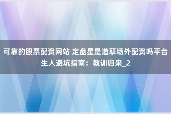 可靠的股票配资网站 定盘星是造孽场外配资吗平台生人避坑指南：教训归来_2