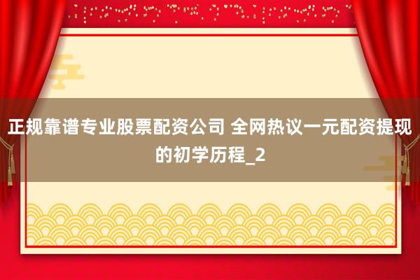 正规靠谱专业股票配资公司 全网热议一元配资提现的初学历程_2
