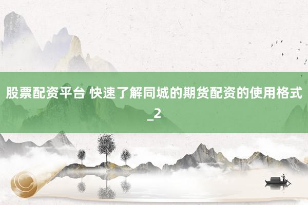 股票配资平台 快速了解同城的期货配资的使用格式_2