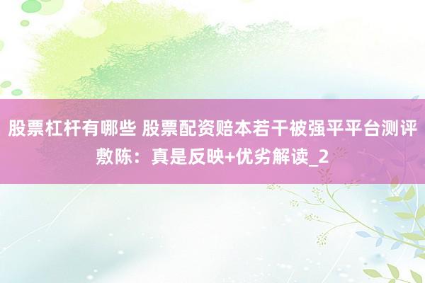 股票杠杆有哪些 股票配资赔本若干被强平平台测评敷陈：真是反映+优劣解读_2