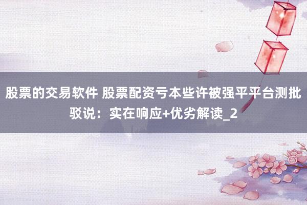 股票的交易软件 股票配资亏本些许被强平平台测批驳说：实在响应+优劣解读_2