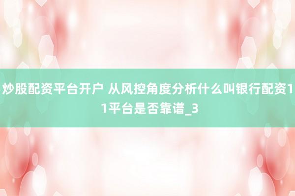 炒股配资平台开户 从风控角度分析什么叫银行配资1 1平台是否靠谱_3