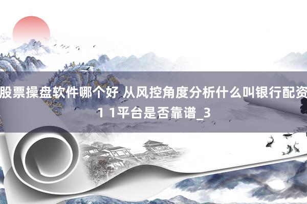股票操盘软件哪个好 从风控角度分析什么叫银行配资1 1平台是否靠谱_3