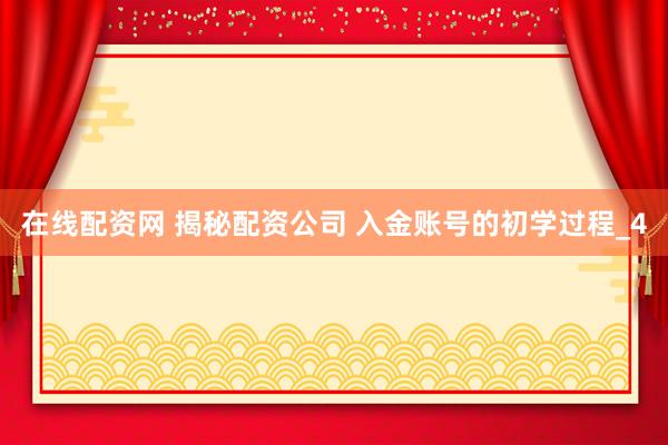 在线配资网 揭秘配资公司 入金账号的初学过程_4