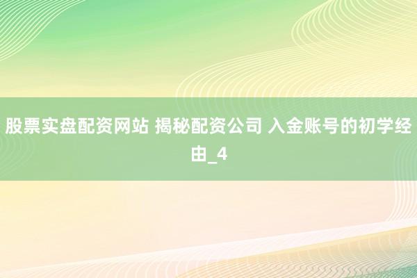 股票实盘配资网站 揭秘配资公司 入金账号的初学经由_4