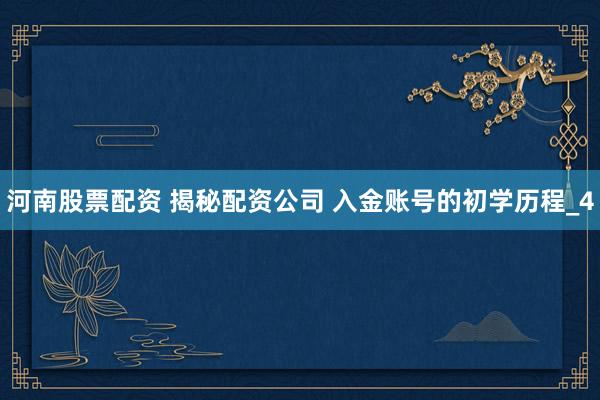河南股票配资 揭秘配资公司 入金账号的初学历程_4
