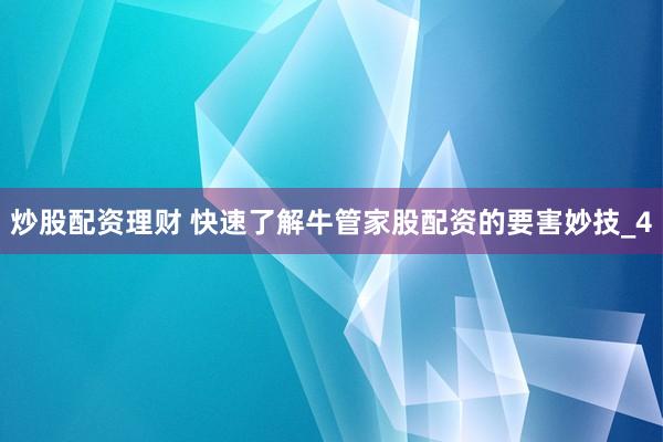 炒股配资理财 快速了解牛管家股配资的要害妙技_4
