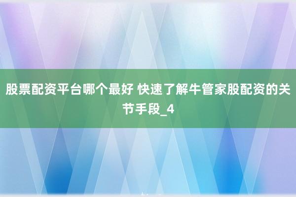 股票配资平台哪个最好 快速了解牛管家股配资的关节手段_4