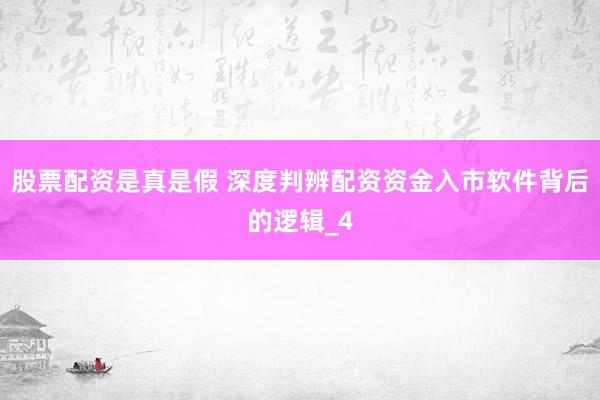 股票配资是真是假 深度判辨配资资金入市软件背后的逻辑_4