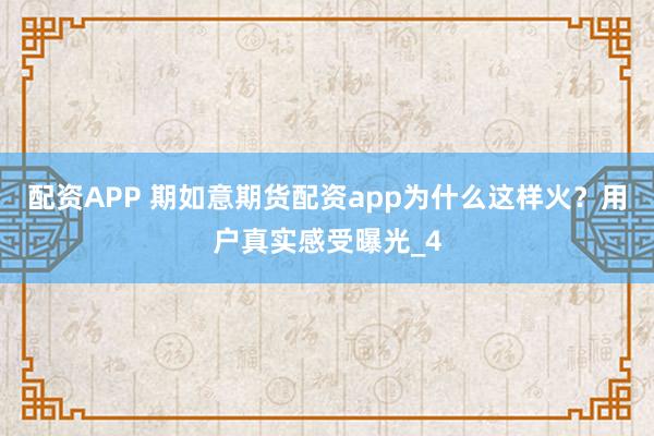 配资APP 期如意期货配资app为什么这样火？用户真实感受曝光_4