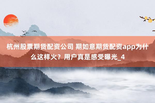杭州股票期货配资公司 期如意期货配资app为什么这样火？用户真是感受曝光_4