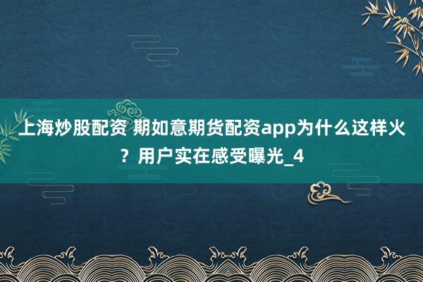 上海炒股配资 期如意期货配资app为什么这样火？用户实在感受曝光_4