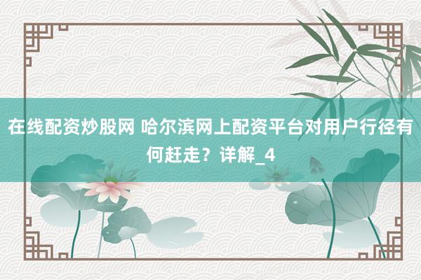在线配资炒股网 哈尔滨网上配资平台对用户行径有何赶走？详解_4
