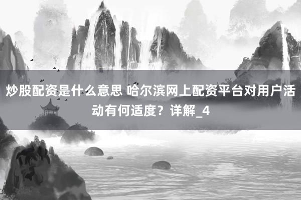 炒股配资是什么意思 哈尔滨网上配资平台对用户活动有何适度？详解_4
