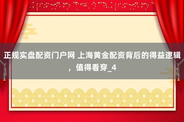 正规实盘配资门户网 上海黄金配资背后的得益逻辑，值得看穿_4