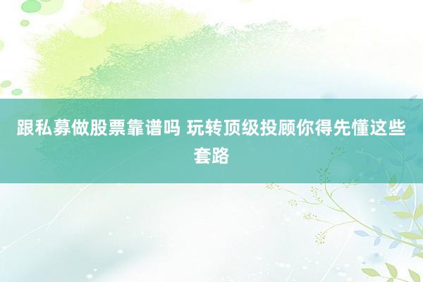 跟私募做股票靠谱吗 玩转顶级投顾你得先懂这些套路