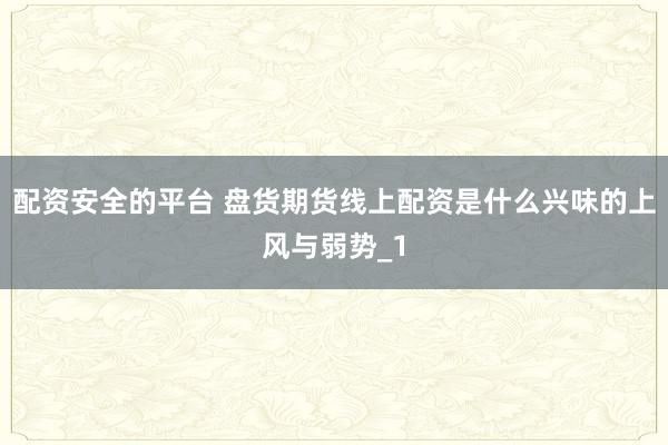 配资安全的平台 盘货期货线上配资是什么兴味的上风与弱势_1