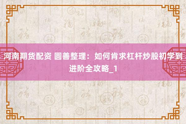河南期货配资 圆善整理：如何肯求杠杆炒股初学到进阶全攻略_1