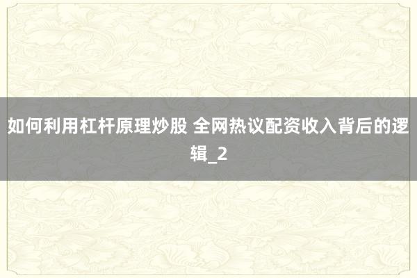 如何利用杠杆原理炒股 全网热议配资收入背后的逻辑_2
