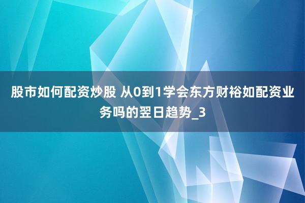股市如何配资炒股 从0到1学会东方财裕如配资业务吗的翌日趋势_3