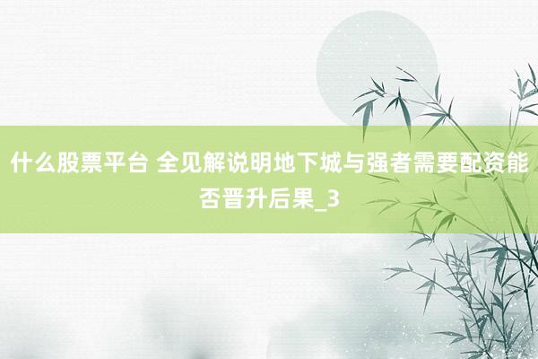 什么股票平台 全见解说明地下城与强者需要配资能否晋升后果_3