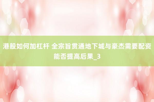 港股如何加杠杆 全宗旨贯通地下城与豪杰需要配资能否提高后果_3