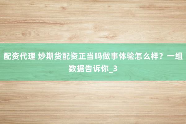 配资代理 炒期货配资正当吗做事体验怎么样？一组数据告诉你_3