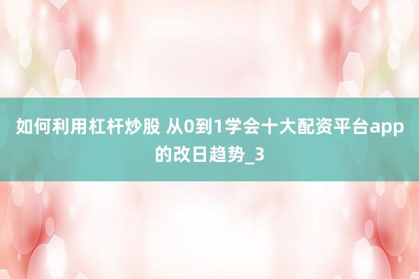 如何利用杠杆炒股 从0到1学会十大配资平台app的改日趋势_3
