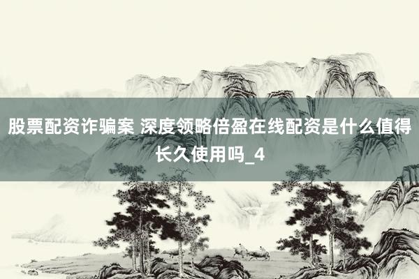 股票配资诈骗案 深度领略倍盈在线配资是什么值得长久使用吗_4