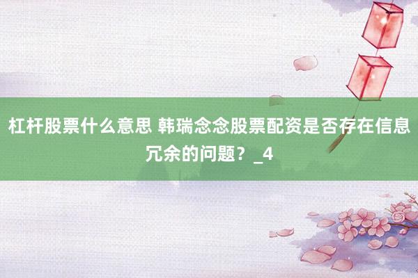 杠杆股票什么意思 韩瑞念念股票配资是否存在信息冗余的问题？_4
