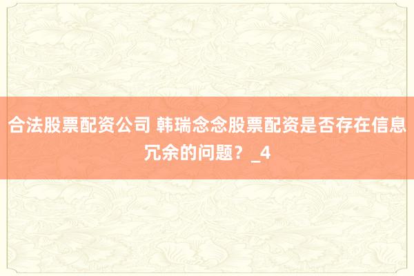 合法股票配资公司 韩瑞念念股票配资是否存在信息冗余的问题？_4