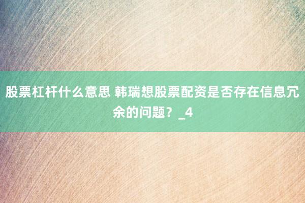 股票杠杆什么意思 韩瑞想股票配资是否存在信息冗余的问题？_4
