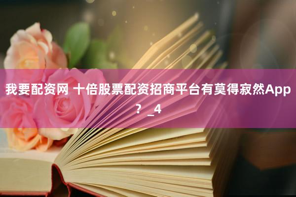 我要配资网 十倍股票配资招商平台有莫得寂然App？_4