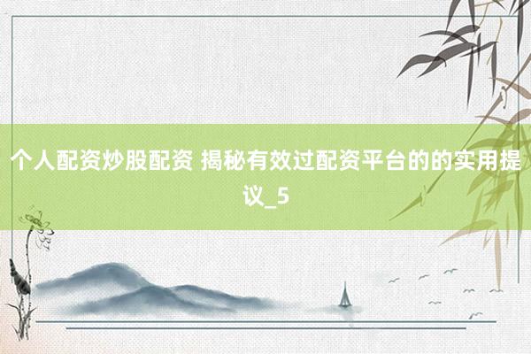个人配资炒股配资 揭秘有效过配资平台的的实用提议_5