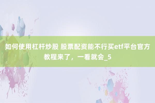 如何使用杠杆炒股 股票配资能不行买etf平台官方教程来了，一看就会_5