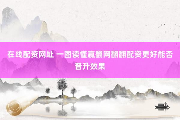 在线配资网址 一图读懂赢翻网翻翻配资更好能否晋升效果