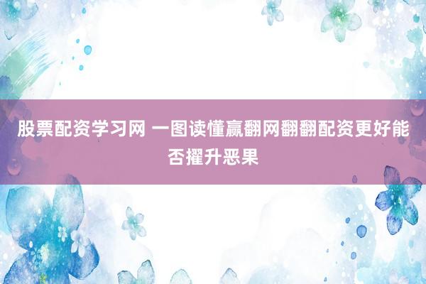 股票配资学习网 一图读懂赢翻网翻翻配资更好能否擢升恶果