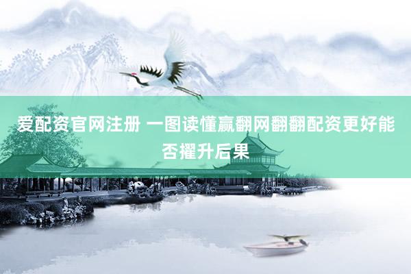爱配资官网注册 一图读懂赢翻网翻翻配资更好能否擢升后果