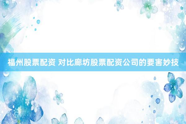 福州股票配资 对比廊坊股票配资公司的要害妙技