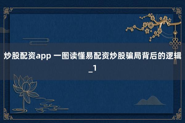 炒股配资app 一图读懂易配资炒股骗局背后的逻辑_1