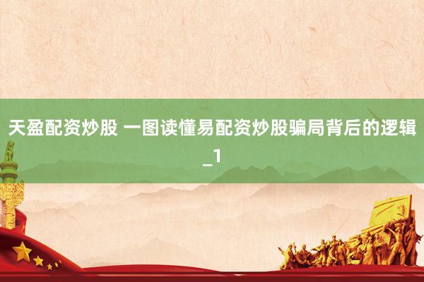 天盈配资炒股 一图读懂易配资炒股骗局背后的逻辑_1