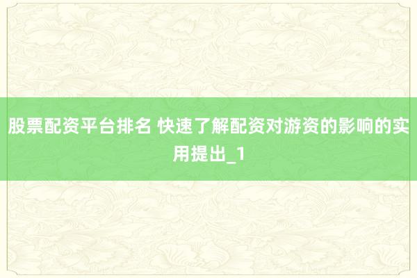 股票配资平台排名 快速了解配资对游资的影响的实用提出_1