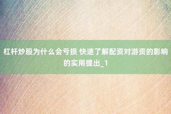杠杆炒股为什么会亏损 快速了解配资对游资的影响的实用提出_1